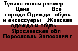 Туника новая размер 46 › Цена ­ 1 000 - Все города Одежда, обувь и аксессуары » Женская одежда и обувь   . Ярославская обл.,Переславль-Залесский г.
